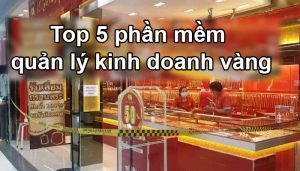 Top 5 phần mềm quản lý kinh doanh vàng tốt nhất ngày nay
