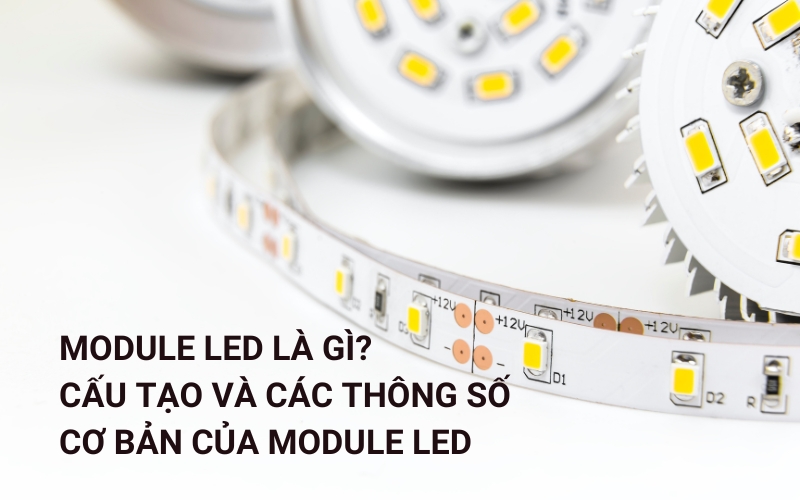 Module LED Là Gì? Cấu Tạo Và Các Thông Số Cơ Bản Của Module LED