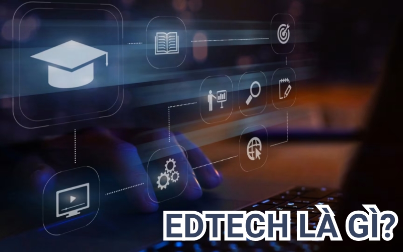 EdTech Là Gì? Những Điều Bạn Cần Biết Về Công Nghệ Giáo Dục EdTech